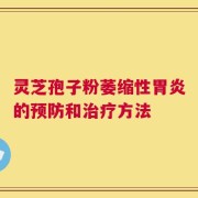 灵芝孢子粉萎缩性胃炎的预防和治疗方法