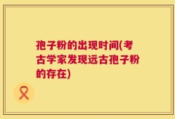 孢子粉的出现时间(考古学家发现远古孢子粉的存在)