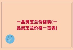 一品灵芝兰价格表(一品灵芝兰价格一览表)