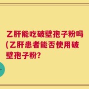 乙肝能吃破壁孢子粉吗(乙肝患者能否使用破壁孢子粉？