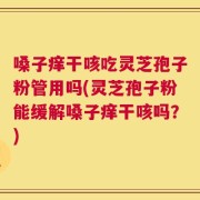 嗓子痒干咳吃灵芝孢子粉管用吗(灵芝孢子粉能缓解嗓子痒干咳吗？)