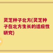 灵芝种子北方(灵芝种子在北方生长的适应性研究)