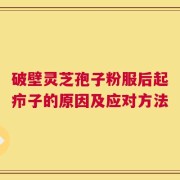 破壁灵芝孢子粉服后起疖子的原因及应对方法
