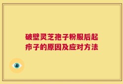 破壁灵芝孢子粉服后起疖子的原因及应对方法