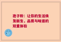 孢子粉：让你的生活焕发新生，品质与味道的双重体验