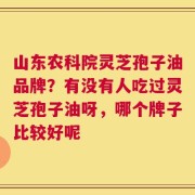 山东农科院灵芝孢子油品牌？有没有人吃过灵芝孢子油呀，哪个牌子比较好呢