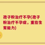 孢子粉治疗不孕(孢子粉治疗不孕症，重拾生育能力)