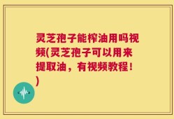 灵芝孢子能榨油用吗视频(灵芝孢子可以用来提取油，有视频教程！)