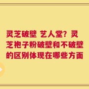 灵芝破壁 艺人堂？灵芝袍子粉破壁和不破壁的区别体现在哪些方面