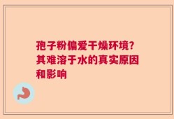 孢子粉偏爱干燥环境？其难溶于水的真实原因和影响