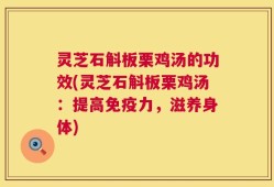 灵芝石斛板栗鸡汤的功效(灵芝石斛板栗鸡汤：提高免疫力，滋养身体)