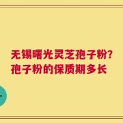 无锡曙光灵芝孢子粉？孢子粉的保质期多长