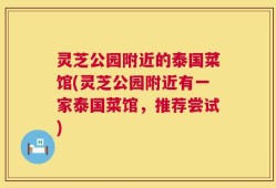灵芝公园附近的泰国菜馆(灵芝公园附近有一家泰国菜馆，推荐尝试)