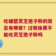吃破壁灵芝孢子粉的禁忌有哪些？过敏体质不能吃灵芝孢子粉吗