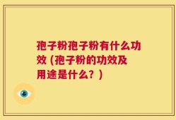 孢子粉孢子粉有什么功效 (孢子粉的功效及用途是什么？)