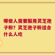 哪些人需要服用灵芝孢子粉？灵芝孢子粉适合什么人吃