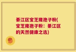 綦江区宝芝隆孢子粉(宝芝隆孢子粉：綦江区的天然健康之选)