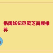 祸国妖妃范灵芝面膜推荐