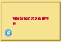 祸国妖妃范灵芝面膜推荐