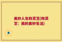美妙人生韩灵芝(韩灵芝：我的美妙生活)