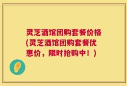 灵芝酒馆团购套餐价格(灵芝酒馆团购套餐优惠价，限时抢购中！)