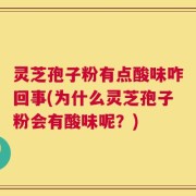 灵芝孢子粉有点酸味咋回事(为什么灵芝孢子粉会有酸味呢？)