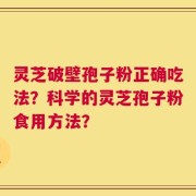 灵芝破壁孢子粉正确吃法？科学的灵芝孢子粉食用方法？