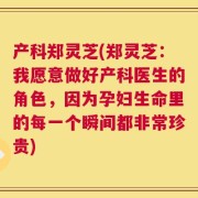 产科郑灵芝(郑灵芝：我愿意做好产科医生的角色，因为孕妇生命里的每一个瞬间都非常珍贵)