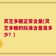 灵芝多糖正常含量(灵芝多糖的标准含量是多少？)