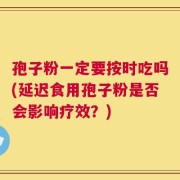 孢子粉一定要按时吃吗(延迟食用孢子粉是否会影响疗效？)