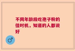 不同年龄段吃孢子粉的佳时机，知道的人都说好