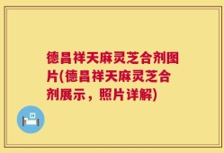 德昌祥天麻灵芝合剂图片(德昌祥天麻灵芝合剂展示，照片详解)