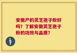 安徽产的灵芝孢子粉好吗？了解安徽灵芝孢子粉的功效与品质？