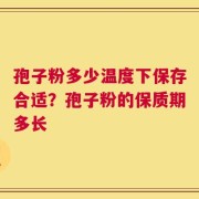 孢子粉多少温度下保存合适？孢子粉的保质期多长