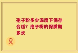 孢子粉多少温度下保存合适？孢子粉的保质期多长