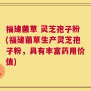 福建菌草 灵芝孢子粉(福建菌草生产灵芝孢子粉，具有丰富药用价值)
