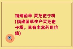 福建菌草 灵芝孢子粉(福建菌草生产灵芝孢子粉，具有丰富药用价值)
