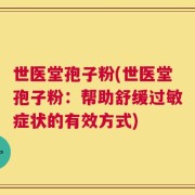 世医堂孢子粉(世医堂孢子粉：帮助舒缓过敏症状的有效方式)