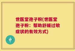 世医堂孢子粉(世医堂孢子粉：帮助舒缓过敏症状的有效方式)