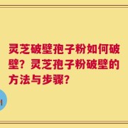 灵芝破壁孢子粉如何破壁？灵芝孢子粉破壁的方法与步骤？