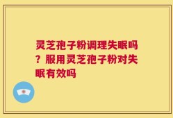 灵芝孢子粉调理失眠吗？服用灵芝孢子粉对失眠有效吗