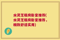 水灵芝租房卧室推荐(水灵芝租房卧室推荐，精致舒适实用)