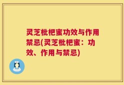 灵芝枇杷蜜功效与作用禁忌(灵芝枇杷蜜：功效、作用与禁忌)