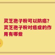 灵芝孢子粉可以防癌？灵芝孢子粉对癌症的作用有哪些