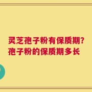 灵芝孢子粉有保质期？孢子粉的保质期多长