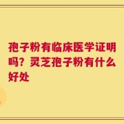 孢子粉有临床医学证明吗？灵芝孢子粉有什么好处