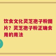 饮食文化灵芝孢子粉图片？灵芝孢子粉正确食用的用法