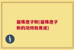 丽珠孢子粉(丽珠孢子粉的功效和用途)