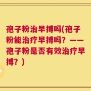 孢子粉治早搏吗(孢子粉能治疗早搏吗？——孢子粉是否有效治疗早搏？)