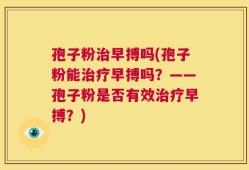 孢子粉治早搏吗(孢子粉能治疗早搏吗？——孢子粉是否有效治疗早搏？)